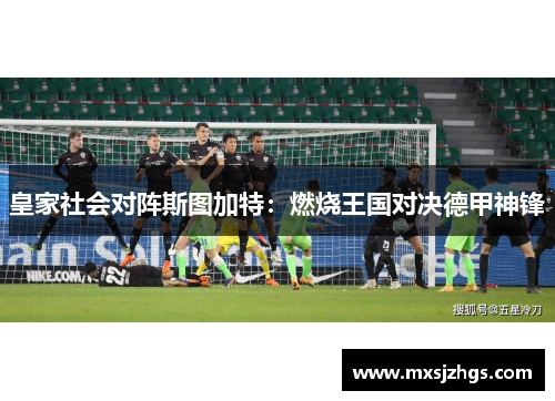 皇家社会对阵斯图加特:燃烧王国对决德甲神锋 皇家社会对阵斯图加特:燃烧王国对决德甲神锋