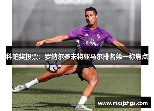 科帕奖投票:罗纳尔多未将亚马尔排名第一称焦点