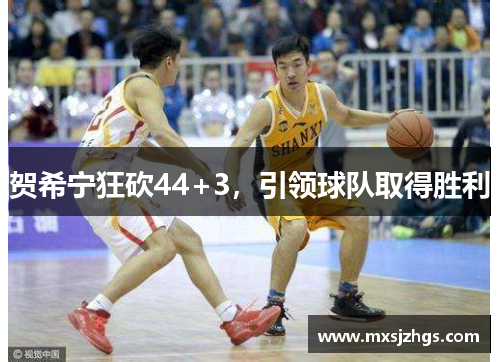 贺希宁狂砍44+3,引领球队取得胜利